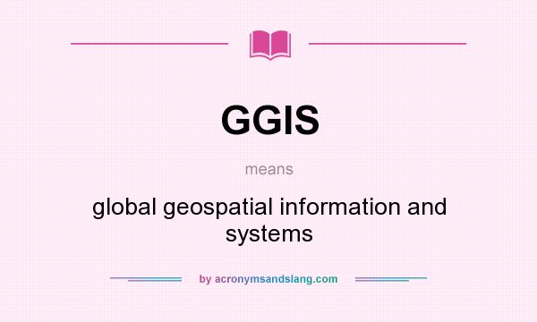 What does GGIS mean? It stands for global geospatial information and systems