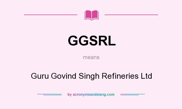 What does GGSRL mean? It stands for Guru Govind Singh Refineries Ltd