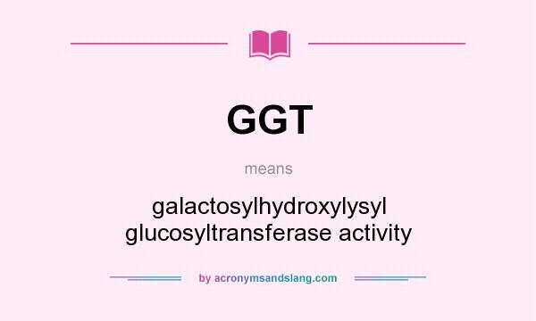 What does GGT mean? It stands for galactosylhydroxylysyl glucosyltransferase activity