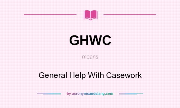 What does GHWC mean? It stands for General Help With Casework