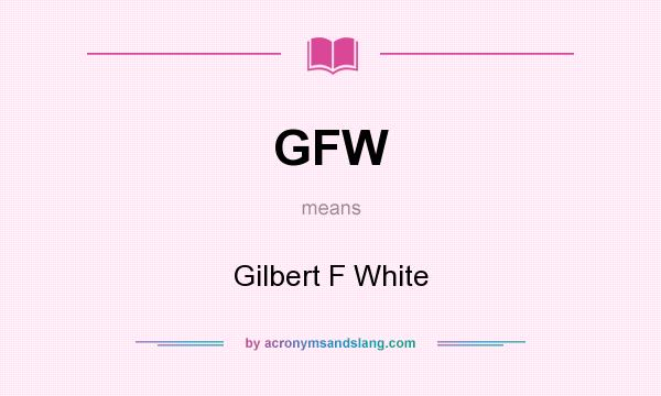 What does GFW mean? It stands for Gilbert F White