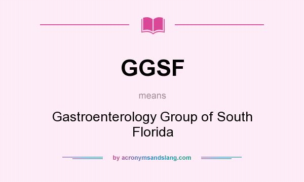 What does GGSF mean? It stands for Gastroenterology Group of South Florida