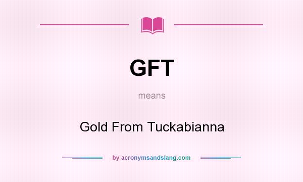 What does GFT mean? It stands for Gold From Tuckabianna