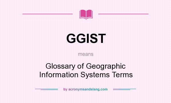 What does GGIST mean? It stands for Glossary of Geographic Information Systems Terms