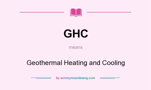 What does GHC mean? It stands for Geothermal Heating and Cooling