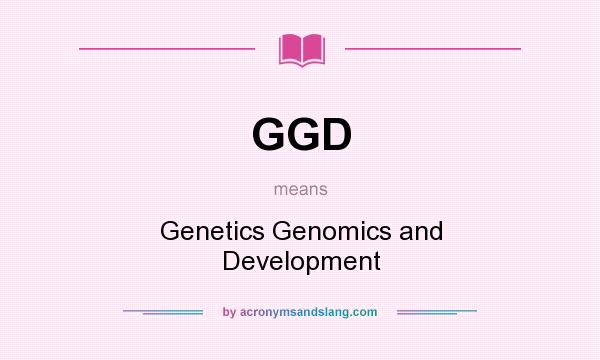 What does GGD mean? It stands for Genetics Genomics and Development