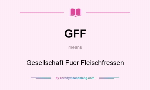 What does GFF mean? It stands for Gesellschaft Fuer Fleischfressen