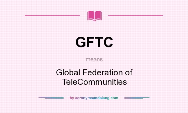 What does GFTC mean? It stands for Global Federation of TeleCommunities