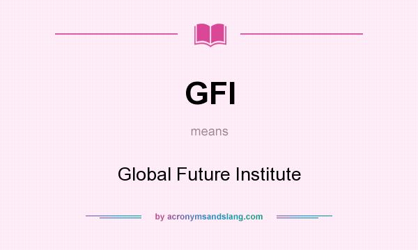 What does GFI mean? It stands for Global Future Institute