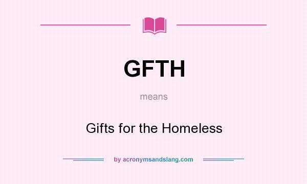 What does GFTH mean? It stands for Gifts for the Homeless