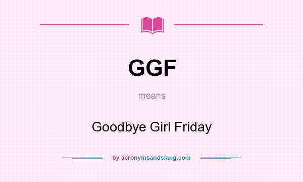 What does GGF mean? It stands for Goodbye Girl Friday