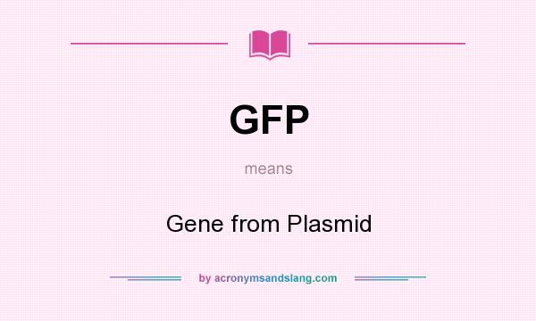 What does GFP mean? It stands for Gene from Plasmid