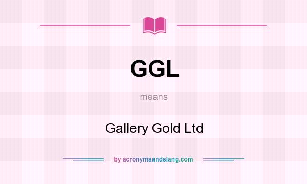 What does GGL mean? It stands for Gallery Gold Ltd