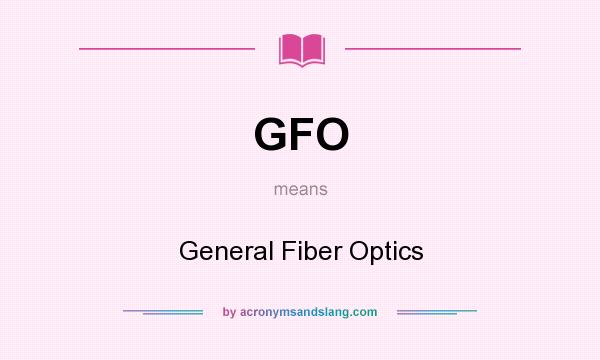 What does GFO mean? It stands for General Fiber Optics