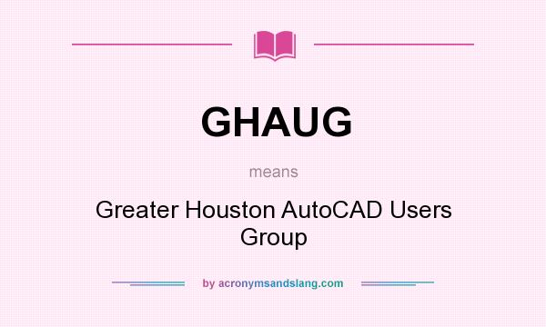 What does GHAUG mean? It stands for Greater Houston AutoCAD Users Group