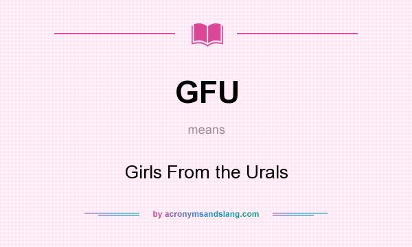 What does GFU mean? It stands for Girls From the Urals