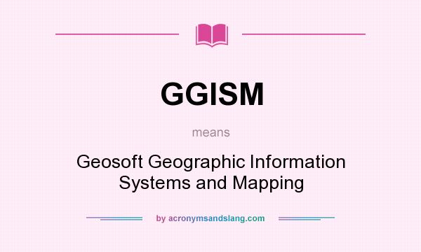 What does GGISM mean? It stands for Geosoft Geographic Information Systems and Mapping