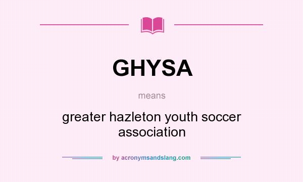What does GHYSA mean? It stands for greater hazleton youth soccer association