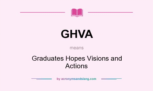 What does GHVA mean? It stands for Graduates Hopes Visions and Actions