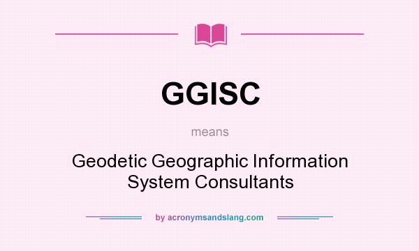 What does GGISC mean? It stands for Geodetic Geographic Information System Consultants