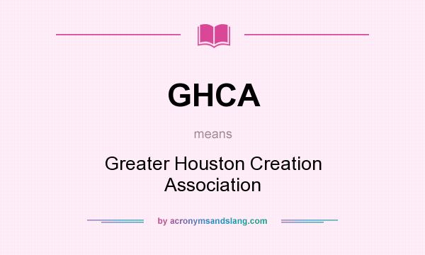 What does GHCA mean? It stands for Greater Houston Creation Association