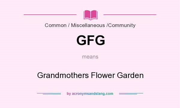 What does GFG mean? It stands for Grandmothers Flower Garden