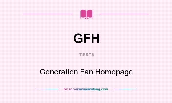 What does GFH mean? It stands for Generation Fan Homepage