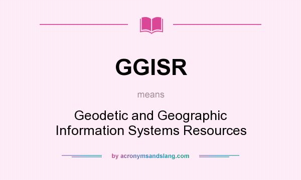 What does GGISR mean? It stands for Geodetic and Geographic Information Systems Resources