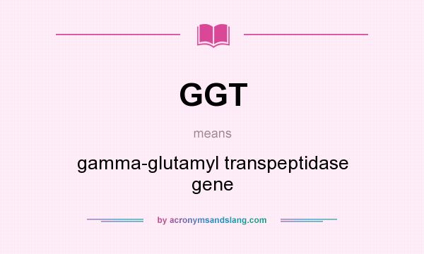 What does GGT mean? It stands for gamma-glutamyl transpeptidase gene