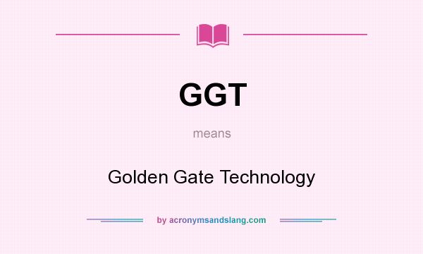 What does GGT mean? It stands for Golden Gate Technology