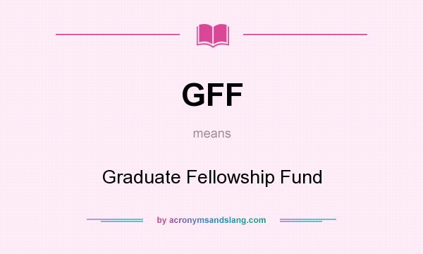 What does GFF mean? It stands for Graduate Fellowship Fund