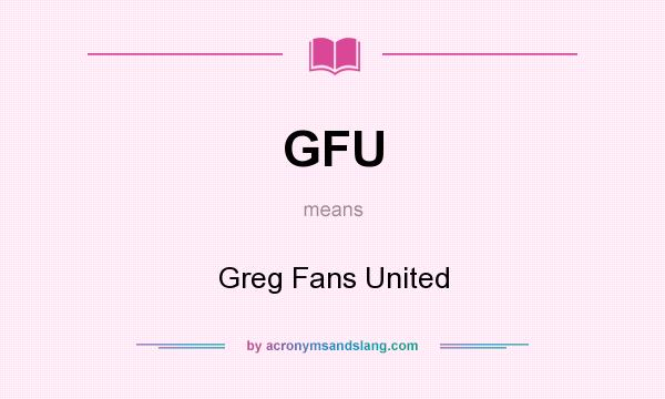 What does GFU mean? It stands for Greg Fans United