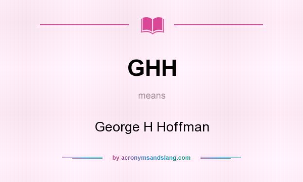 What does GHH mean? It stands for George H Hoffman