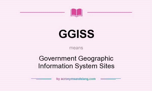 What does GGISS mean? It stands for Government Geographic Information System Sites
