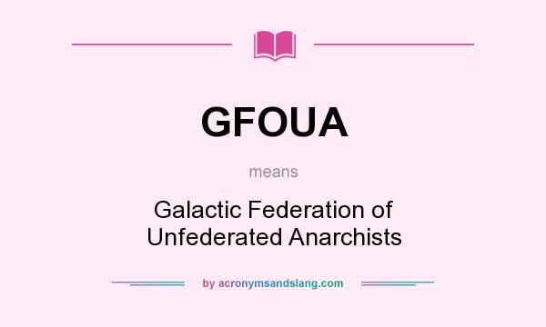 What does GFOUA mean? It stands for Galactic Federation of Unfederated Anarchists