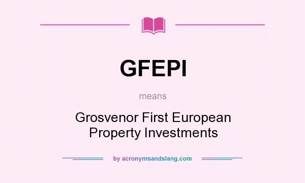 What does GFEPI mean? It stands for Grosvenor First European Property Investments