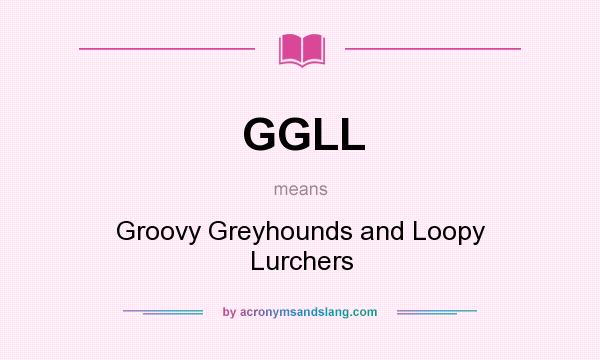 What does GGLL mean? It stands for Groovy Greyhounds and Loopy Lurchers