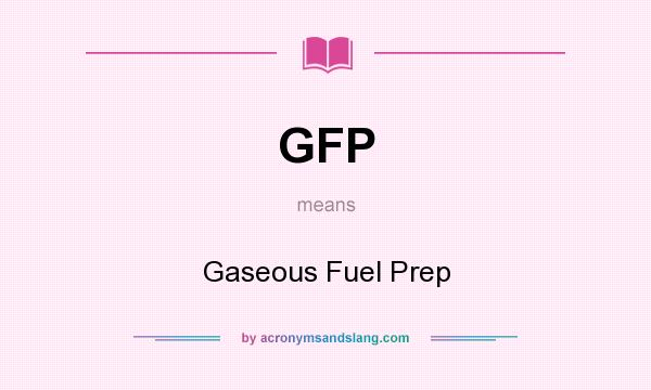 What does GFP mean? It stands for Gaseous Fuel Prep