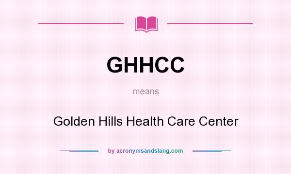 What does GHHCC mean? It stands for Golden Hills Health Care Center