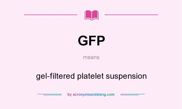 What does GFP mean? It stands for gel-filtered platelet suspension