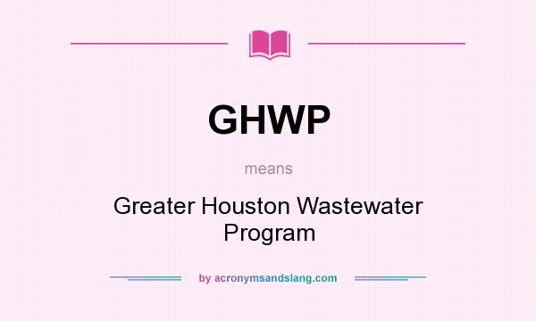 What does GHWP mean? It stands for Greater Houston Wastewater Program