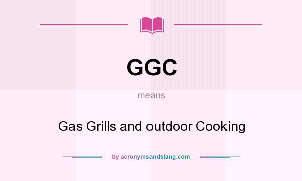 What does GGC mean? It stands for Gas Grills and outdoor Cooking