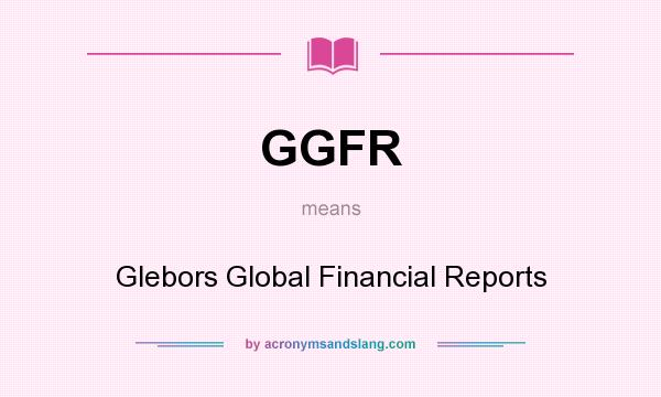 What does GGFR mean? It stands for Glebors Global Financial Reports