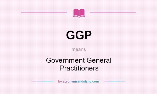 What does GGP mean? It stands for Government General Practitioners