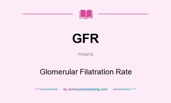 What does GFR mean? It stands for Glomerular Filatration Rate