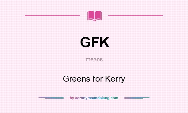What does GFK mean? It stands for Greens for Kerry