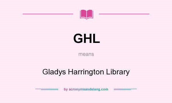 What does GHL mean? It stands for Gladys Harrington Library