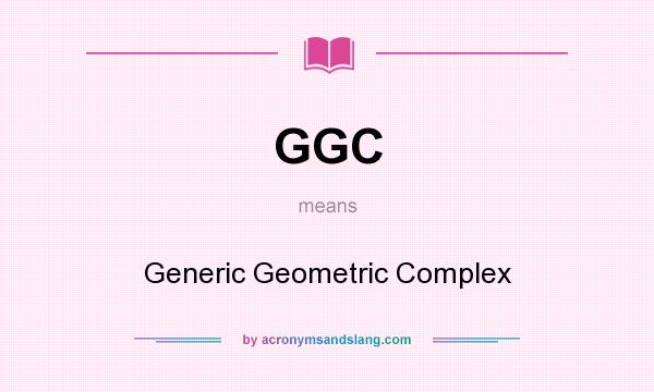 What does GGC mean? It stands for Generic Geometric Complex