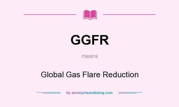 What does GGFR mean? It stands for Global Gas Flare Reduction