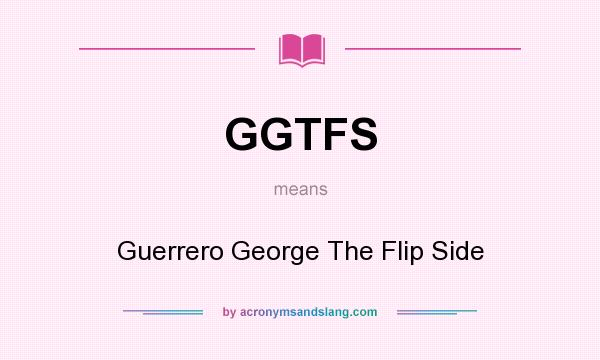 What does GGTFS mean? It stands for Guerrero George The Flip Side